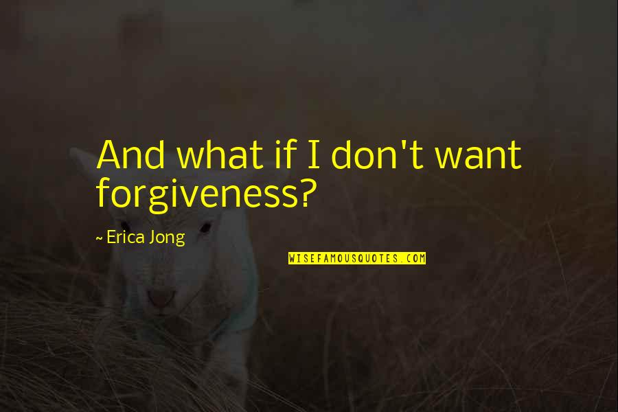 Best Friend Avoid Quotes By Erica Jong: And what if I don't want forgiveness?