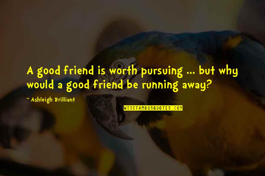 Best Friend Away Quotes By Ashleigh Brilliant: A good friend is worth pursuing ... but