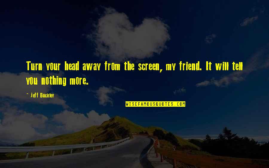 Best Friend Away Quotes By Jeff Buckley: Turn your head away from the screen, my