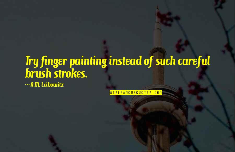 Best Friend Backstabbed Me Quotes By A.M. Leibowitz: Try finger painting instead of such careful brush Best Friend Backstabbed Me Quotes By A.M. Leibowitz: Try finger painting instead of such careful brush