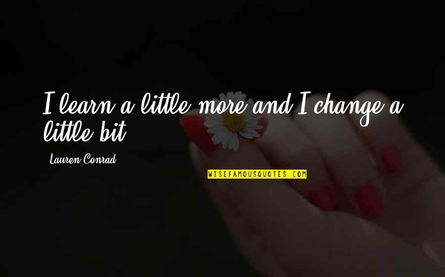 Best Friend Basically Sister Quotes By Lauren Conrad: I learn a little more and I change Best Friend Basically Sister Quotes By Lauren Conrad: I learn a little more and I change