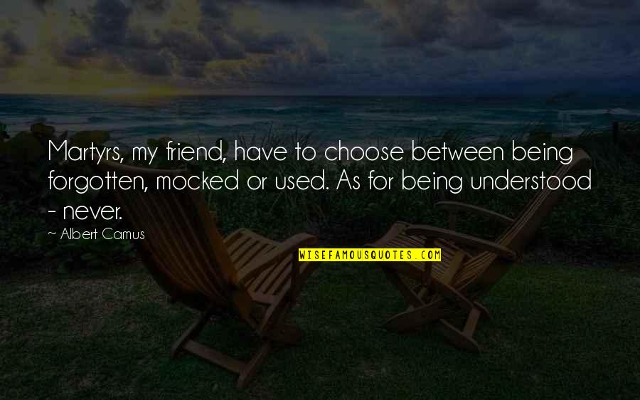 Best Friend Being There Quotes By Albert Camus: Martyrs, my friend, have to choose between being Best Friend Being There Quotes By Albert Camus: Martyrs, my friend, have to choose between being