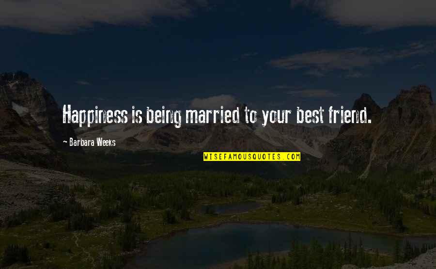 Best Friend Being There Quotes By Barbara Weeks: Happiness is being married to your best friend. Best Friend Being There Quotes By Barbara Weeks: Happiness is being married to your best friend.