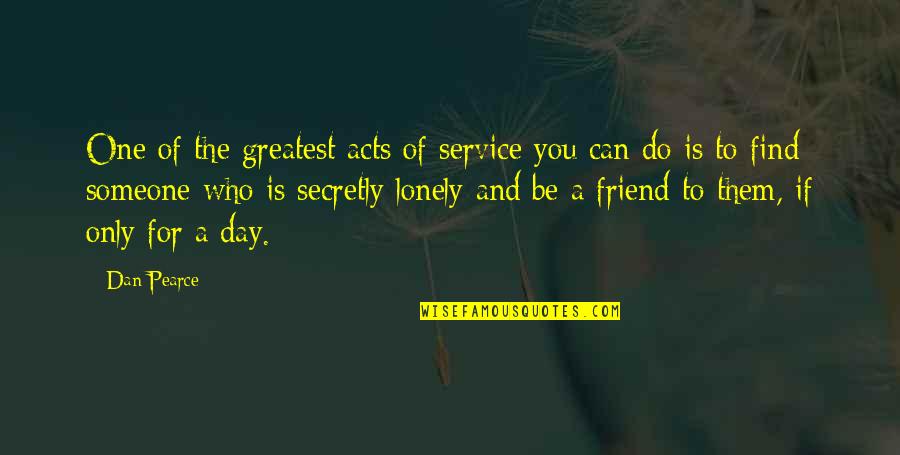 Best Friend Being There Quotes By Dan Pearce: One of the greatest acts of service you Best Friend Being There Quotes By Dan Pearce: One of the greatest acts of service you