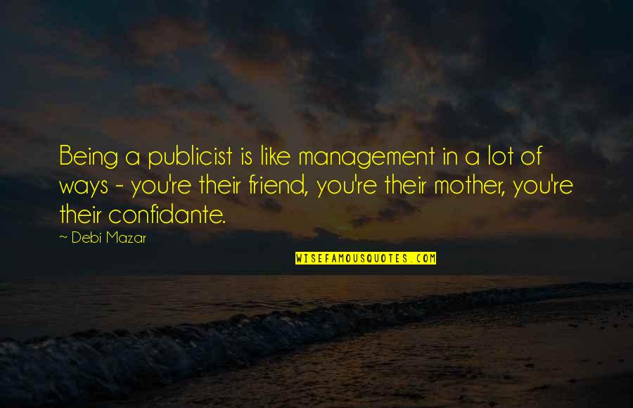 Best Friend Being There Quotes By Debi Mazar: Being a publicist is like management in a Best Friend Being There Quotes By Debi Mazar: Being a publicist is like management in a