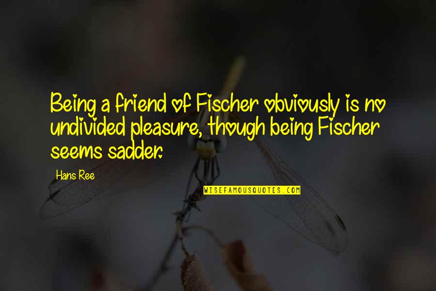 Best Friend Being There Quotes By Hans Ree: Being a friend of Fischer obviously is no Best Friend Being There Quotes By Hans Ree: Being a friend of Fischer obviously is no