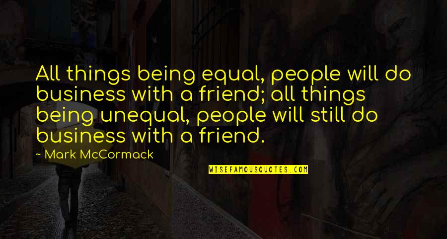 Best Friend Being There Quotes By Mark McCormack: All things being equal, people will do business Best Friend Being There Quotes By Mark McCormack: All things being equal, people will do business