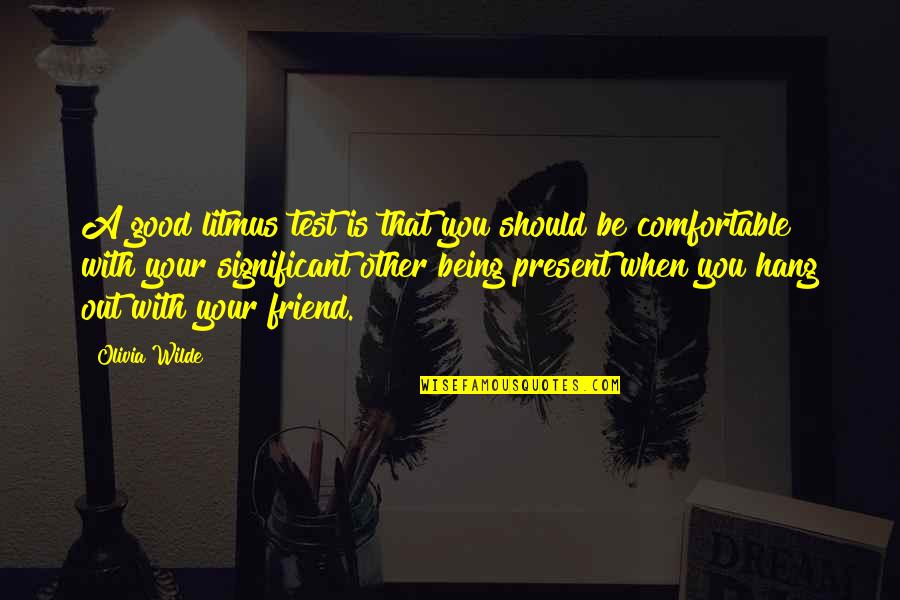 Best Friend Being There Quotes By Olivia Wilde: A good litmus test is that you should Best Friend Being There Quotes By Olivia Wilde: A good litmus test is that you should