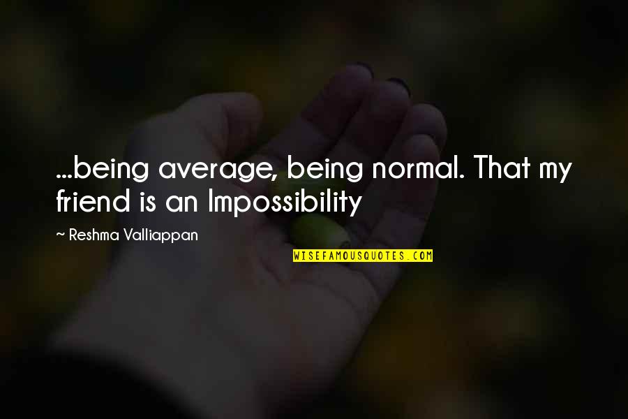 Best Friend Being There Quotes By Reshma Valliappan: ...being average, being normal. That my friend is Best Friend Being There Quotes By Reshma Valliappan: ...being average, being normal. That my friend is