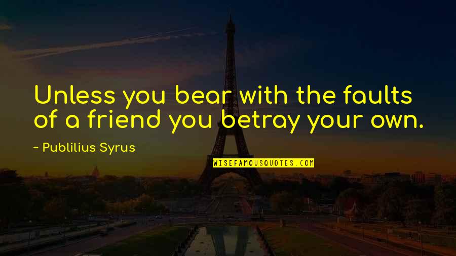 Best Friend Betrayal Quotes By Publilius Syrus: Unless you bear with the faults of a