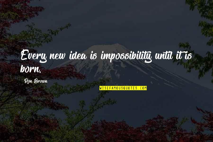 Best Friend Birthday Status Quotes By Ron Brown: Every new idea is impossibility until it is