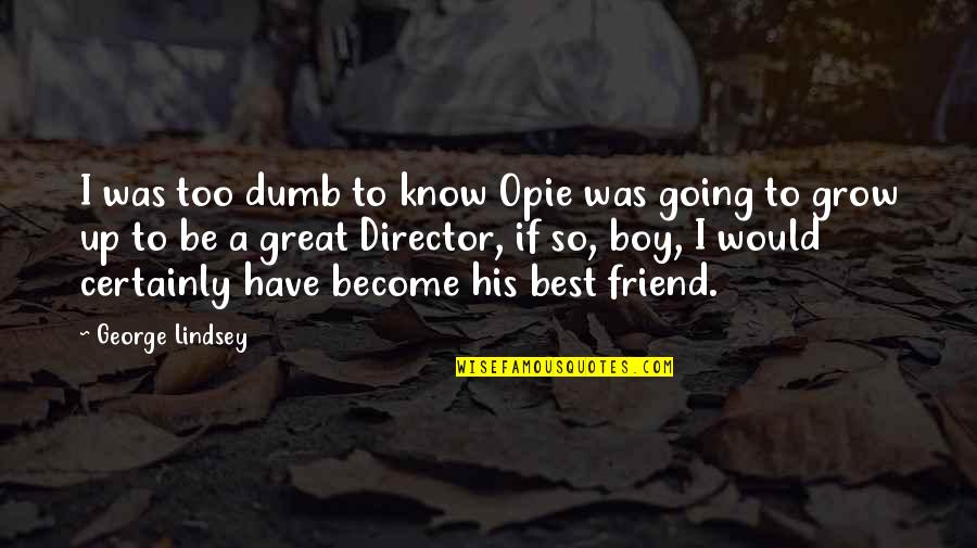 Best Friend Boy Quotes By George Lindsey: I was too dumb to know Opie was