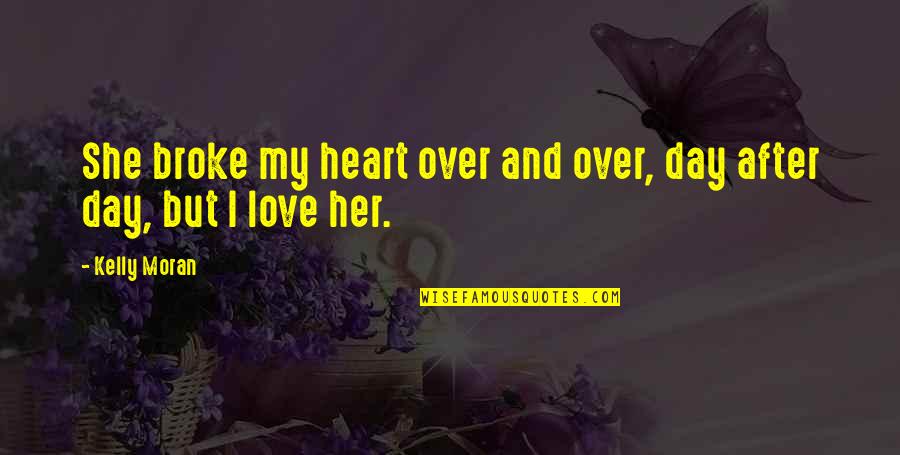 Best Friend Broken Quotes By Kelly Moran: She broke my heart over and over, day