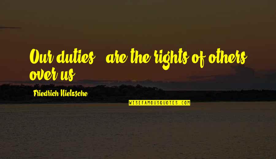Best Friend Broken Trust Quotes By Friedrich Nietzsche: Our duties - are the rights of others Best Friend Broken Trust Quotes By Friedrich Nietzsche: Our duties - are the rights of others