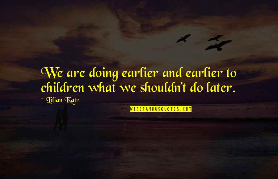 Best Friend Broken Trust Quotes By Lilian Katz: We are doing earlier and earlier to children
