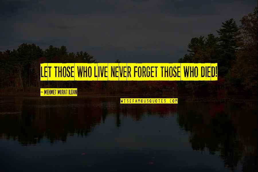 Best Friend Broken Trust Quotes By Mehmet Murat Ildan: Let those who live never forget those who Best Friend Broken Trust Quotes By Mehmet Murat Ildan: Let those who live never forget those who