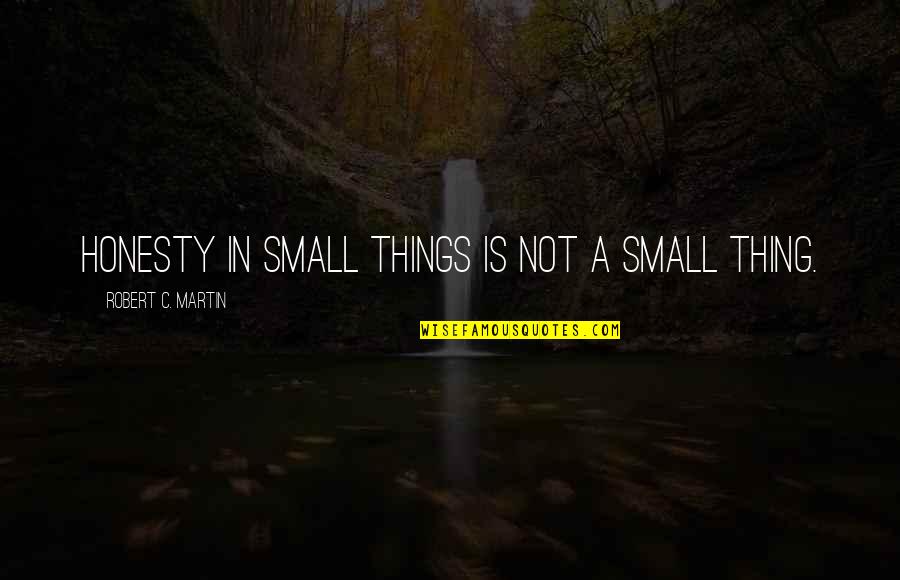 Best Friend Broken Trust Quotes By Robert C. Martin: Honesty in small things is not a small Best Friend Broken Trust Quotes By Robert C. Martin: Honesty in small things is not a small