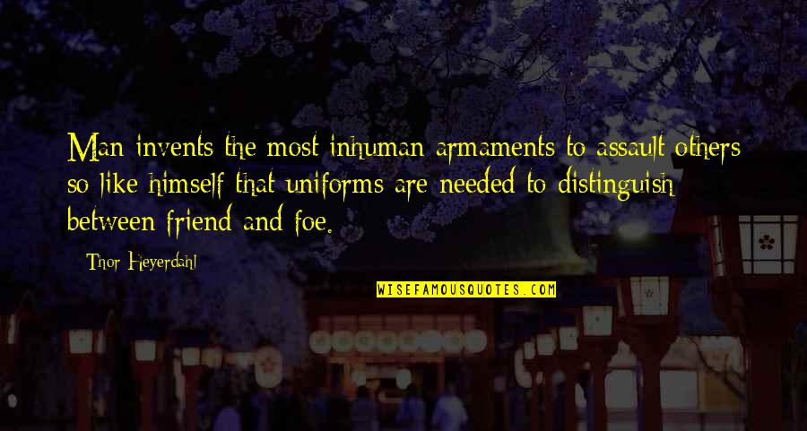 Best Friend But More Quotes By Thor Heyerdahl: Man invents the most inhuman armaments to assault
