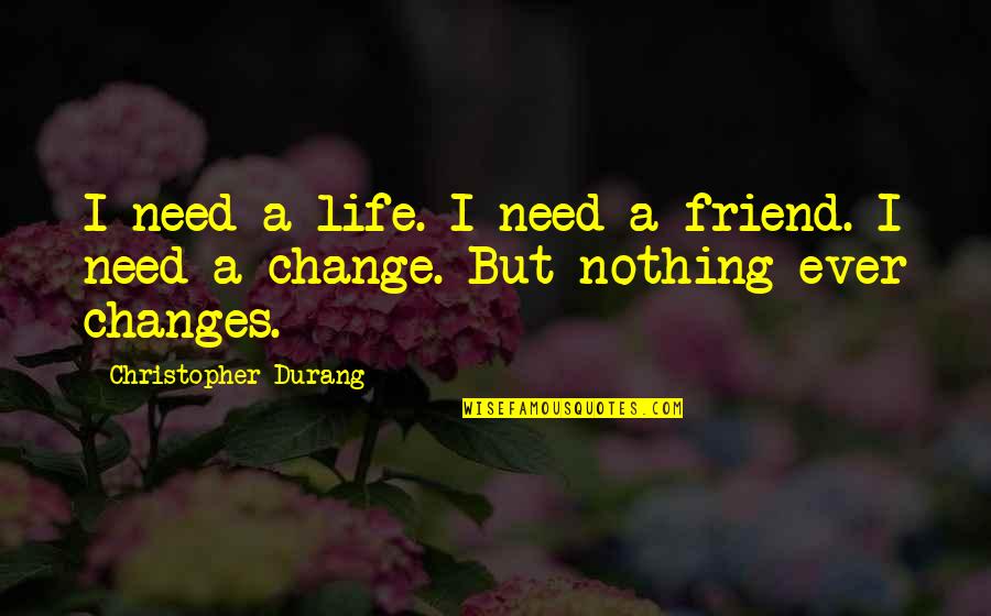 Best Friend Change Quotes By Christopher Durang: I need a life. I need a friend. Best Friend Change Quotes By Christopher Durang: I need a life. I need a friend.