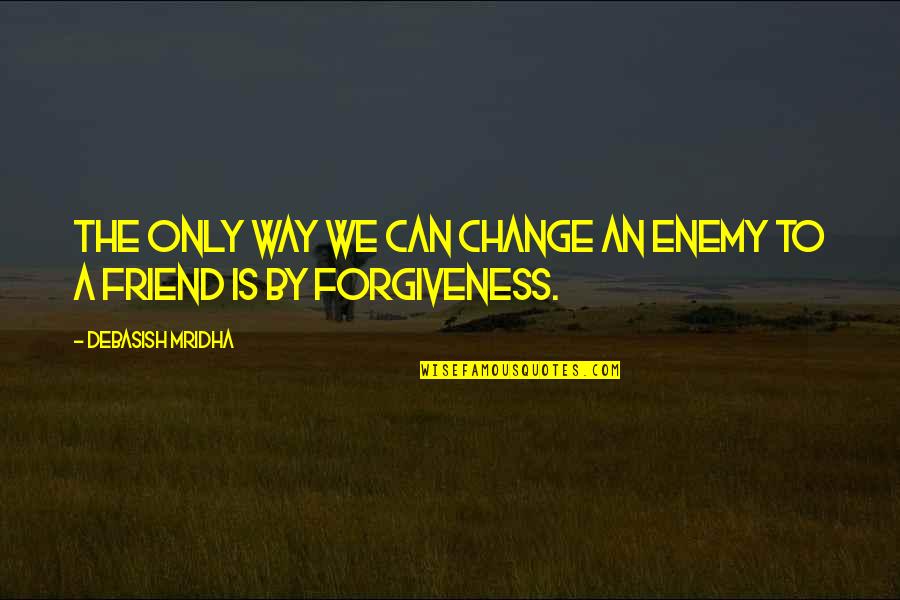 Best Friend Change Quotes By Debasish Mridha: The only way we can change an enemy Best Friend Change Quotes By Debasish Mridha: The only way we can change an enemy