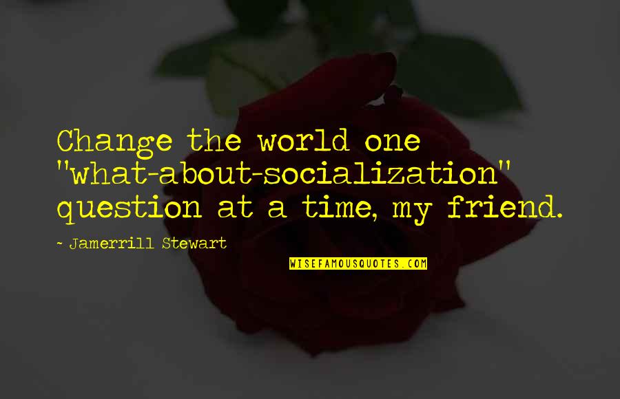 Best Friend Change Quotes By Jamerrill Stewart: Change the world one "what-about-socialization" question at a Best Friend Change Quotes By Jamerrill Stewart: Change the world one "what-about-socialization" question at a
