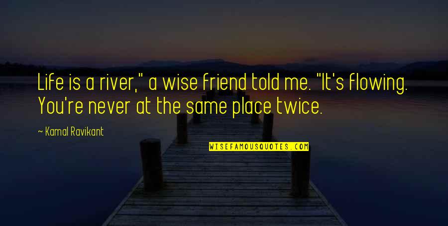 Best Friend Change Quotes By Kamal Ravikant: Life is a river," a wise friend told Best Friend Change Quotes By Kamal Ravikant: Life is a river," a wise friend told
