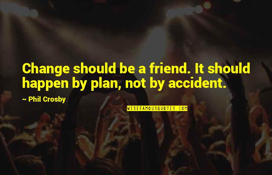 Best Friend Change Quotes By Phil Crosby: Change should be a friend. It should happen