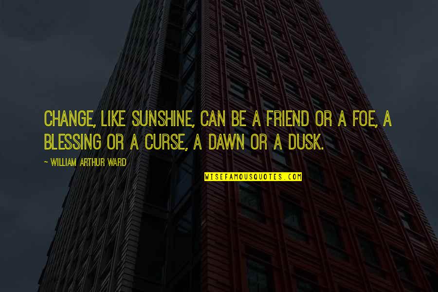Best Friend Change Quotes By William Arthur Ward: Change, like sunshine, can be a friend or Best Friend Change Quotes By William Arthur Ward: Change, like sunshine, can be a friend or