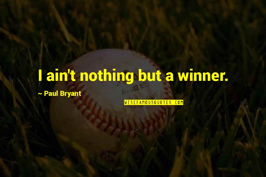 Best Friend Choosing Boyfriend Over You Quotes By Paul Bryant: I ain't nothing but a winner.