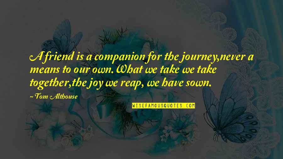 Best Friend Companion Quotes By Tom Althouse: A friend is a companion for the journey,never