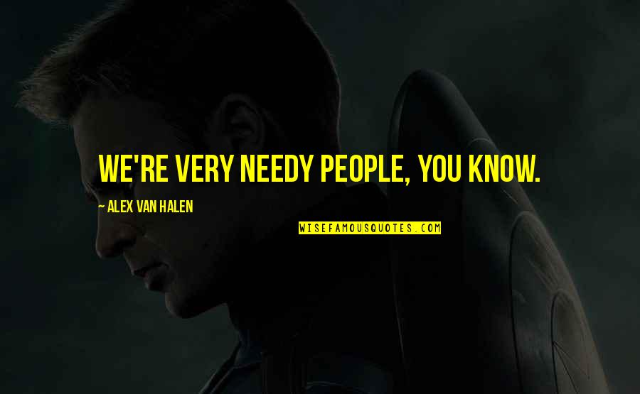 Best Friend Conversations Quotes By Alex Van Halen: We're very needy people, you know. Best Friend Conversations Quotes By Alex Van Halen: We're very needy people, you know.