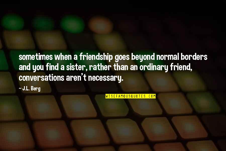 Best Friend Conversations Quotes By J.L. Berg: sometimes when a friendship goes beyond normal borders Best Friend Conversations Quotes By J.L. Berg: sometimes when a friendship goes beyond normal borders