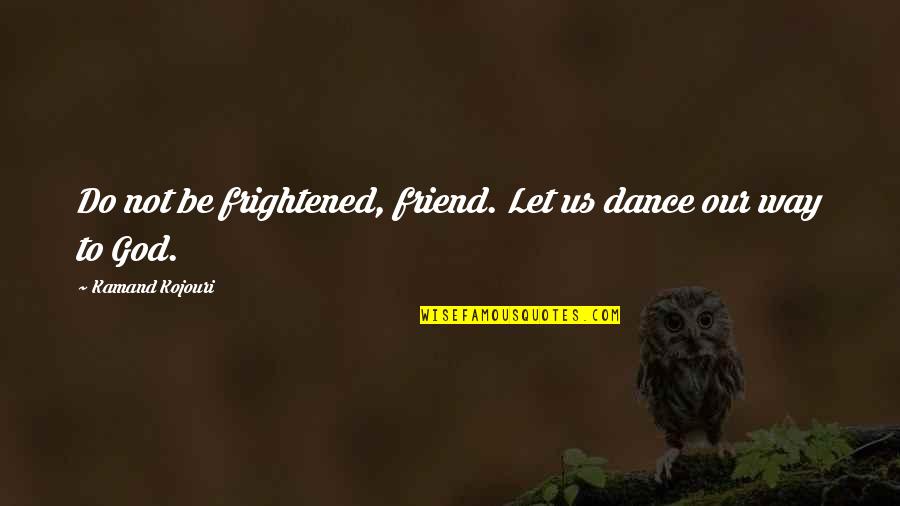Best Friend Dance Quotes By Kamand Kojouri: Do not be frightened, friend. Let us dance