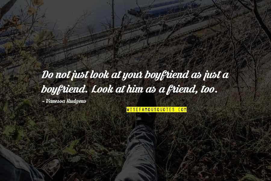 Best Friend Dating Ex Boyfriend Quotes By Vanessa Hudgens: Do not just look at your boyfriend as