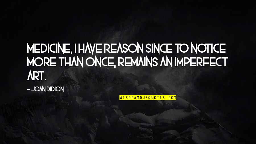 Best Friend Deceased Quotes By Joan Didion: Medicine, I have reason since to notice more