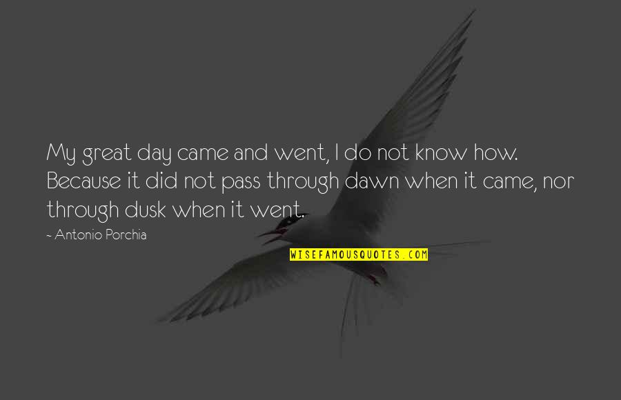 Best Friend Deceive Quotes By Antonio Porchia: My great day came and went, I do Best Friend Deceive Quotes By Antonio Porchia: My great day came and went, I do