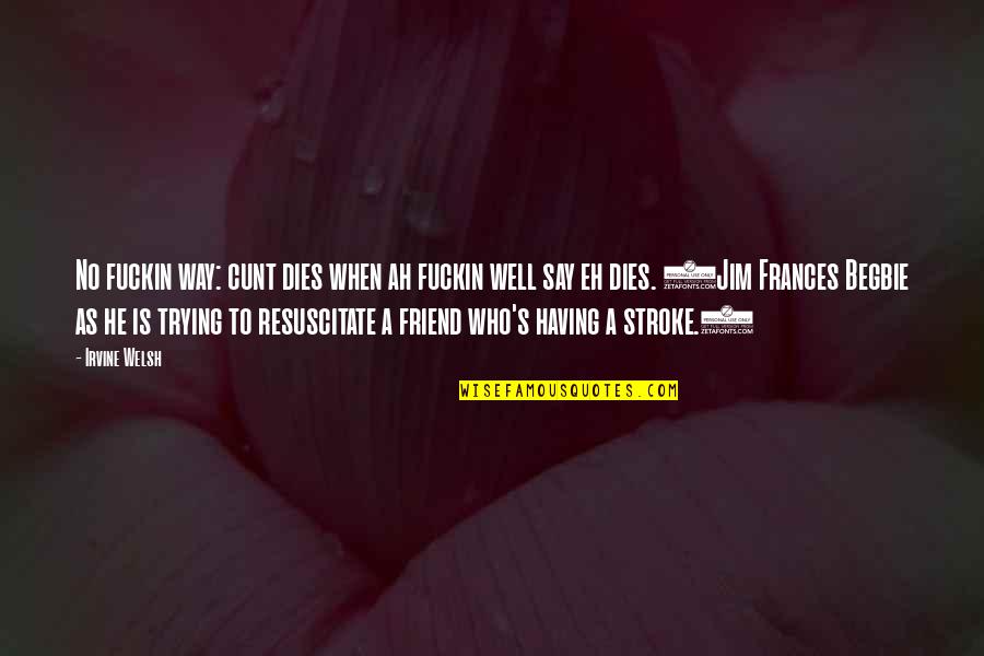 Best Friend Dies Quotes By Irvine Welsh: No fuckin way: cunt dies when ah fuckin Best Friend Dies Quotes By Irvine Welsh: No fuckin way: cunt dies when ah fuckin