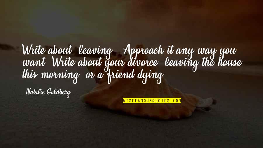 Best Friend Divorce Quotes By Natalie Goldberg: Write about "leaving." Approach it any way you Best Friend Divorce Quotes By Natalie Goldberg: Write about "leaving." Approach it any way you