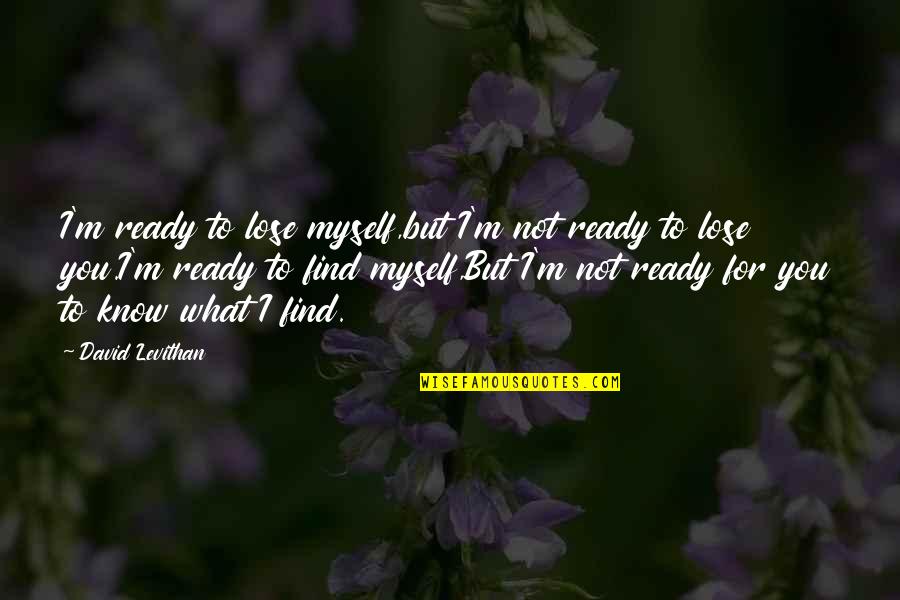 Best Friend Don't Leave Me Quotes By David Levithan: I'm ready to lose myself,but I'm not ready