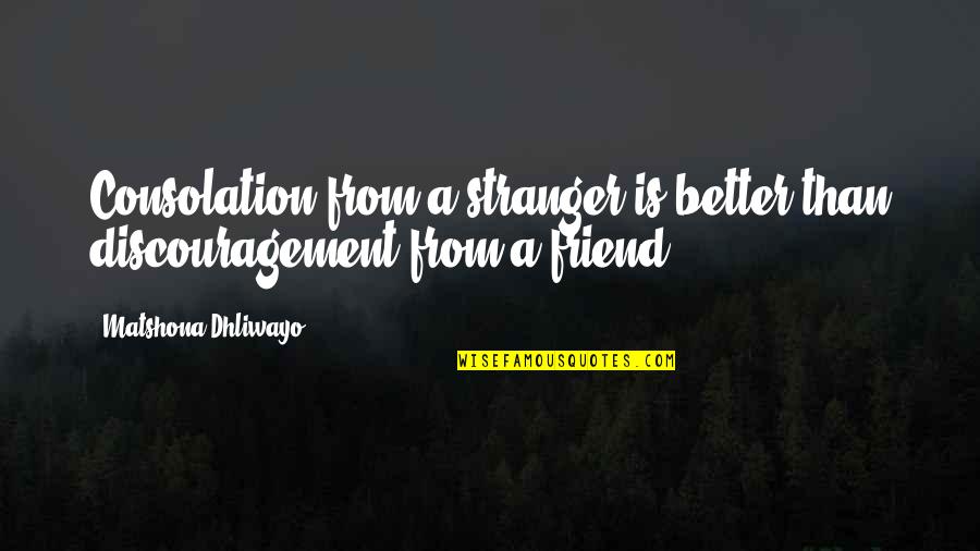 Best Friend Encouragement Quotes By Matshona Dhliwayo: Consolation from a stranger is better than discouragement