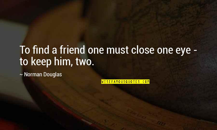 Best Friend Eye Quotes By Norman Douglas: To find a friend one must close one