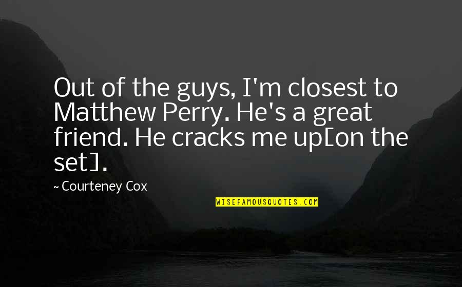 Best Friend For Guy Quotes By Courteney Cox: Out of the guys, I'm closest to Matthew Best Friend For Guy Quotes By Courteney Cox: Out of the guys, I'm closest to Matthew