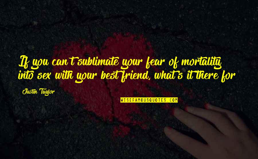 Best Friend For Quotes By Justin Taylor: If you can't sublimate your fear of mortality Best Friend For Quotes By Justin Taylor: If you can't sublimate your fear of mortality