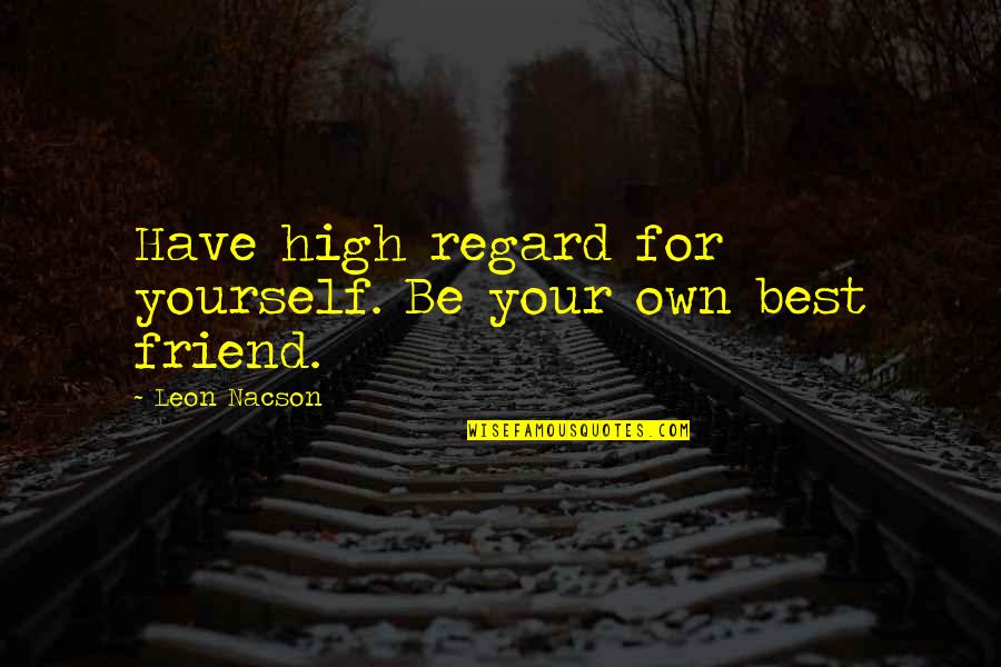 Best Friend For Quotes By Leon Nacson: Have high regard for yourself. Be your own Best Friend For Quotes By Leon Nacson: Have high regard for yourself. Be your own