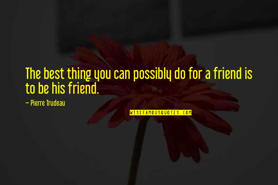 Best Friend For Quotes By Pierre Trudeau: The best thing you can possibly do for Best Friend For Quotes By Pierre Trudeau: The best thing you can possibly do for