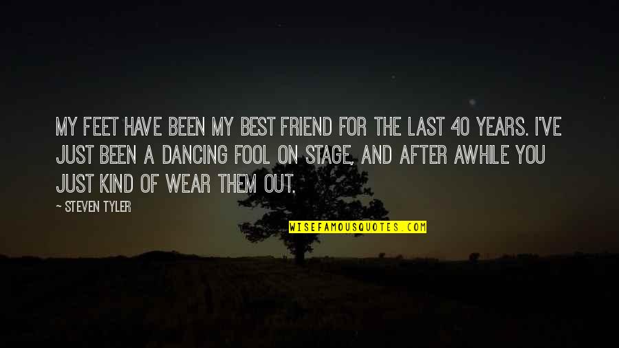 Best Friend For Quotes By Steven Tyler: My feet have been my best friend for Best Friend For Quotes By Steven Tyler: My feet have been my best friend for