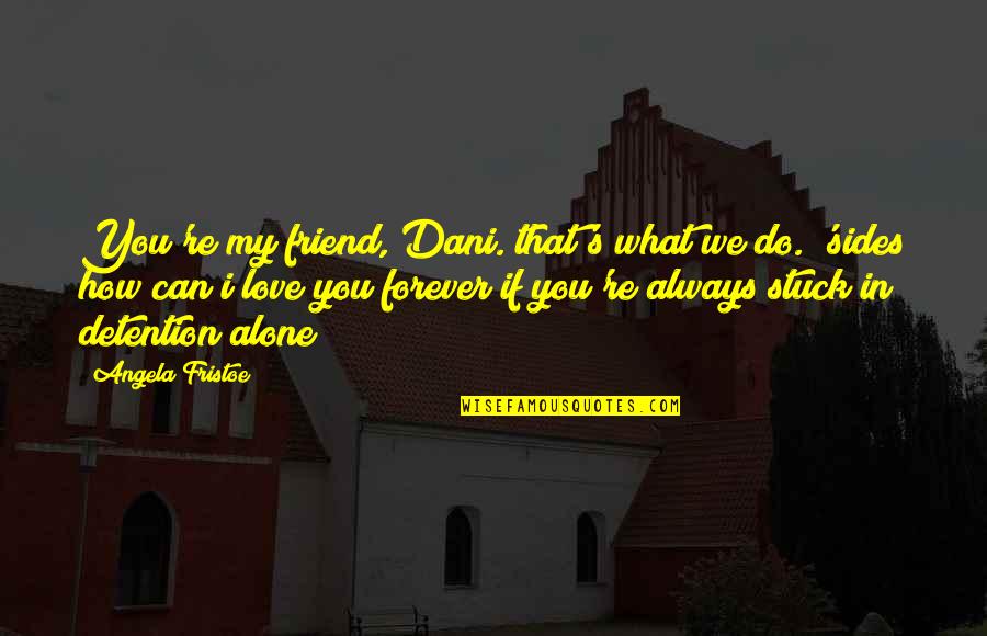 Best Friend Forever Quotes By Angela Fristoe: You're my friend, Dani. that's what we do.