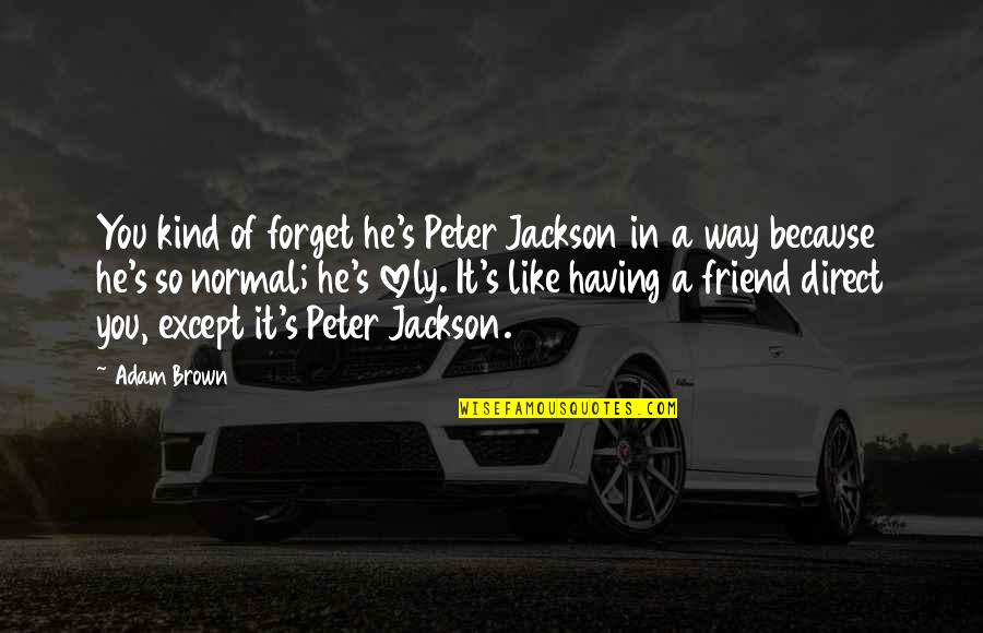 Best Friend Forget Quotes By Adam Brown: You kind of forget he's Peter Jackson in Best Friend Forget Quotes By Adam Brown: You kind of forget he's Peter Jackson in