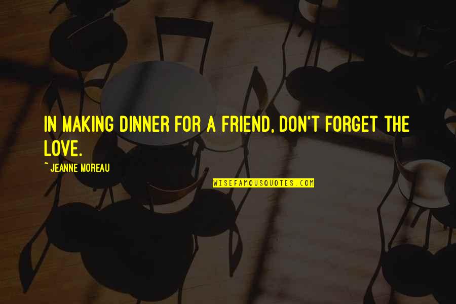 Best Friend Forget Quotes By Jeanne Moreau: In making dinner for a friend, don't forget Best Friend Forget Quotes By Jeanne Moreau: In making dinner for a friend, don't forget