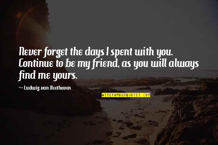 Best Friend Forget Quotes By Ludwig Van Beethoven: Never forget the days I spent with you. Best Friend Forget Quotes By Ludwig Van Beethoven: Never forget the days I spent with you.